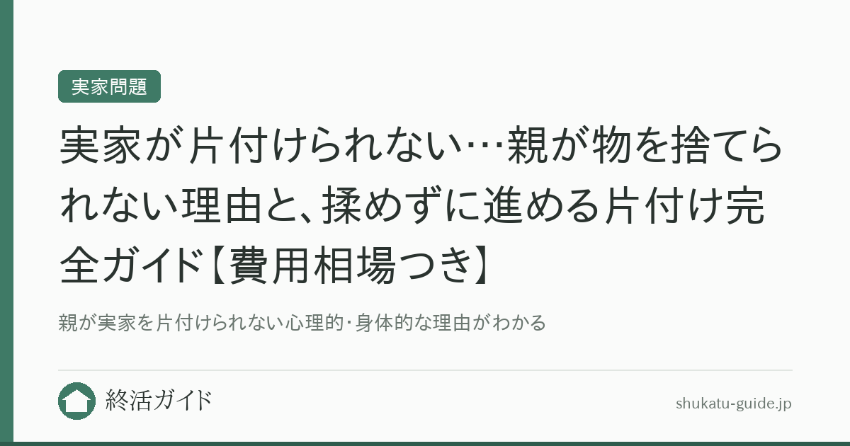 実家が片付けられない…親が物を捨てられない理由と、揉めずに進める片付け完全ガイド【費用相場つき】｜終活ガイド