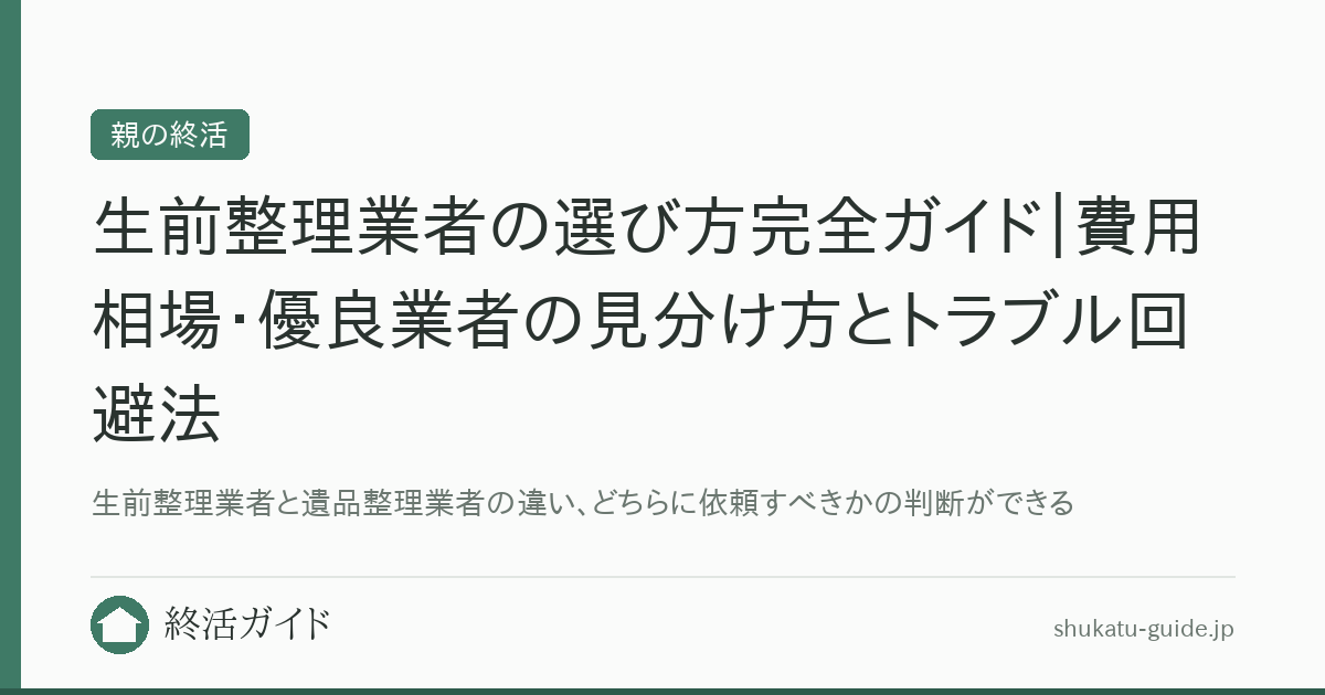 生前整理業者の選び方完全ガイド｜費用相場・優良業者の見分け方とトラブル回避法｜終活ガイド