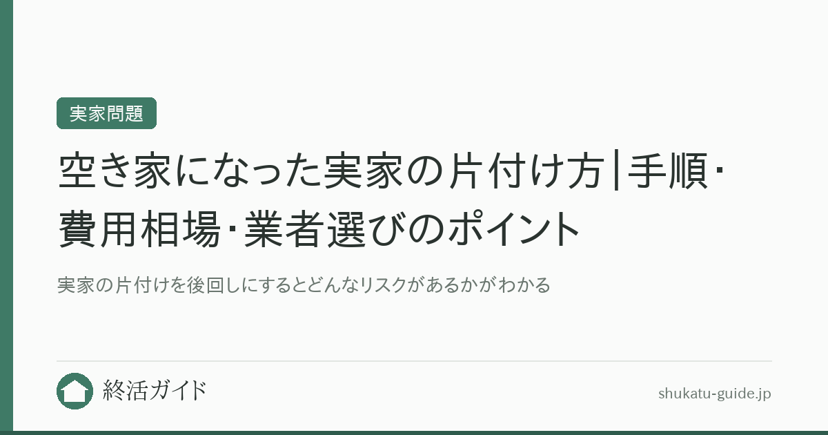 空き家になった実家の片付け方｜手順・費用相場・業者選びのポイント｜終活ガイド