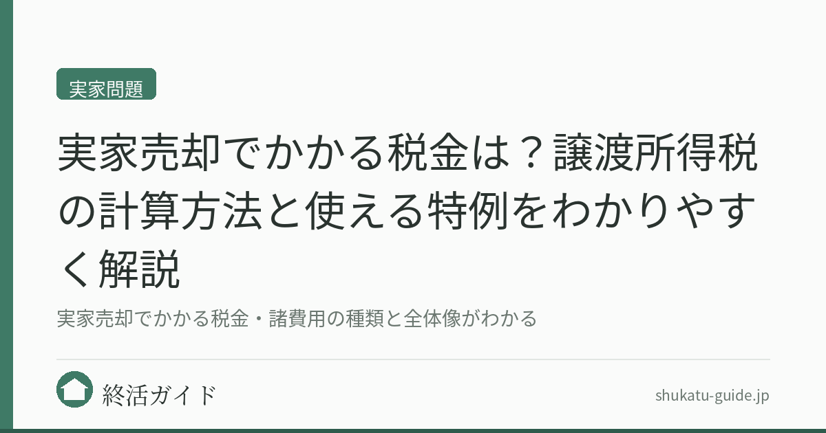 実家売却でかかる税金は？譲渡所得税の計算方法と使える特例をわかりやすく解説｜終活ガイド