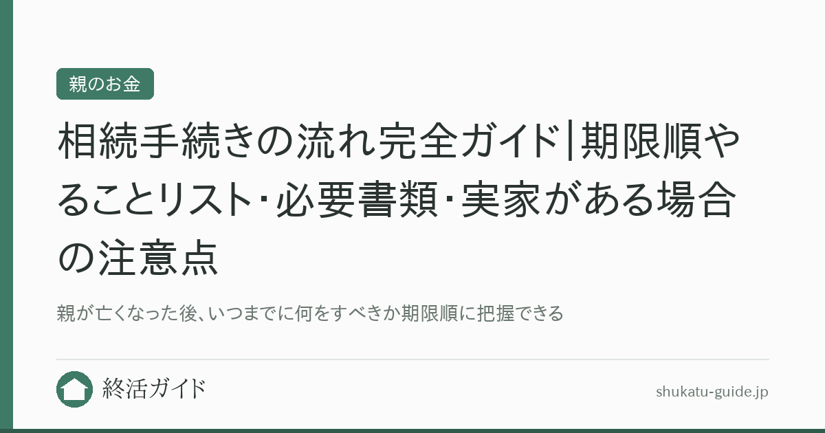 相続手続きの流れ完全ガイド｜期限順やることリスト・必要書類・実家がある場合の注意点｜終活ガイド